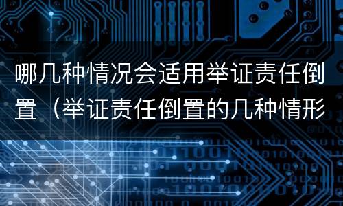 哪几种情况会适用举证责任倒置（举证责任倒置的几种情形）
