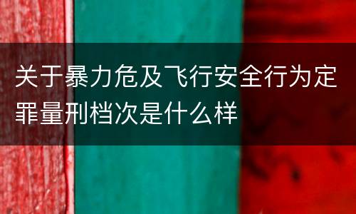 关于暴力危及飞行安全行为定罪量刑档次是什么样