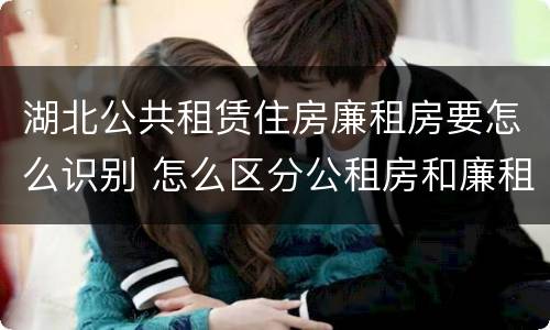 湖北公共租赁住房廉租房要怎么识别 怎么区分公租房和廉租房
