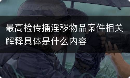 最高检传播淫秽物品案件相关解释具体是什么内容