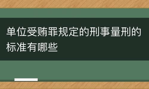 单位受贿罪规定的刑事量刑的标准有哪些