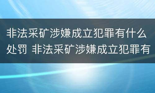 非法采矿涉嫌成立犯罪有什么处罚 非法采矿涉嫌成立犯罪有什么处罚标准