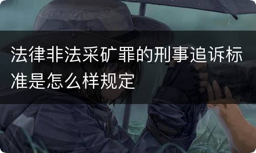 法律非法采矿罪的刑事追诉标准是怎么样规定