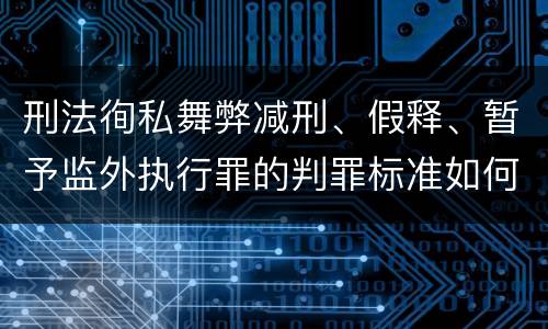 刑法徇私舞弊减刑、假释、暂予监外执行罪的判罪标准如何