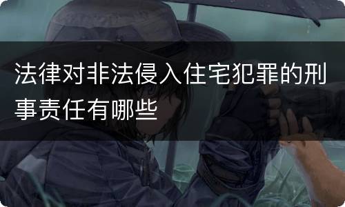 法律对非法侵入住宅犯罪的刑事责任有哪些