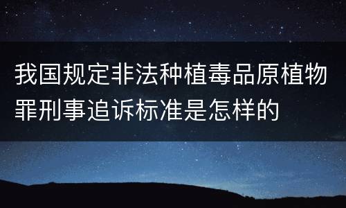 我国规定非法种植毒品原植物罪刑事追诉标准是怎样的