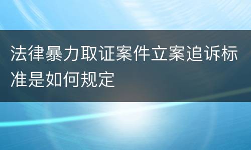 法律暴力取证案件立案追诉标准是如何规定