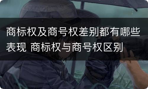 商标权及商号权差别都有哪些表现 商标权与商号权区别