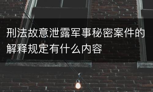 刑法故意泄露军事秘密案件的解释规定有什么内容