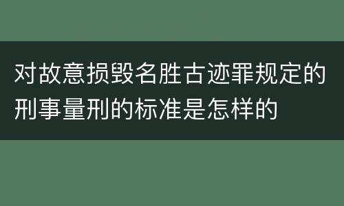 对故意损毁名胜古迹罪规定的刑事量刑的标准是怎样的