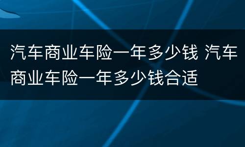 汽车商业车险一年多少钱 汽车商业车险一年多少钱合适