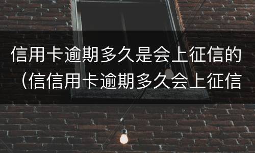 信用卡逾期多久是会上征信的（信信用卡逾期多久会上征信）