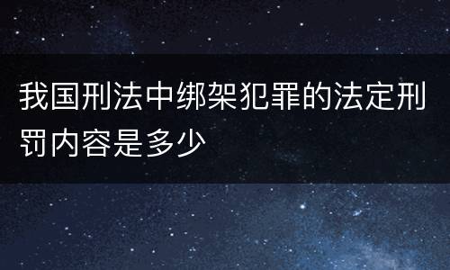 我国刑法中绑架犯罪的法定刑罚内容是多少