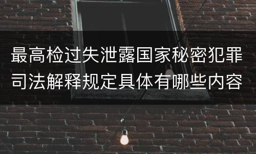 最高检过失泄露国家秘密犯罪司法解释规定具体有哪些内容