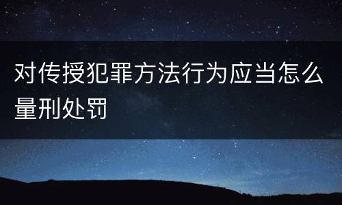 对传授犯罪方法行为应当怎么量刑处罚