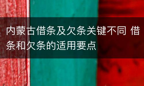 内蒙古借条及欠条关键不同 借条和欠条的适用要点