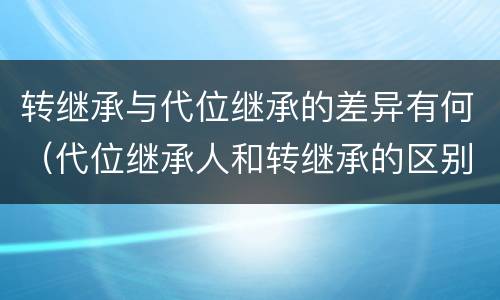 转继承与代位继承的差异有何（代位继承人和转继承的区别）