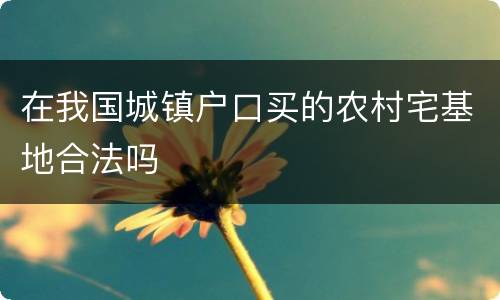在我国城镇户口买的农村宅基地合法吗