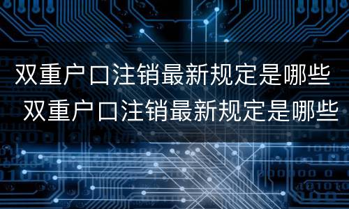 双重户口注销最新规定是哪些 双重户口注销最新规定是哪些法律