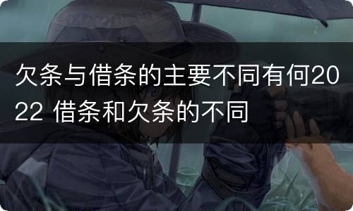 欠条与借条的主要不同有何2022 借条和欠条的不同