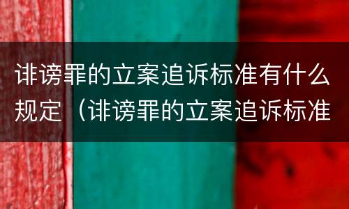 诽谤罪的立案追诉标准有什么规定（诽谤罪的立案追诉标准有什么规定吗）