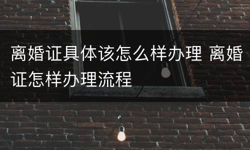 离婚证具体该怎么样办理 离婚证怎样办理流程