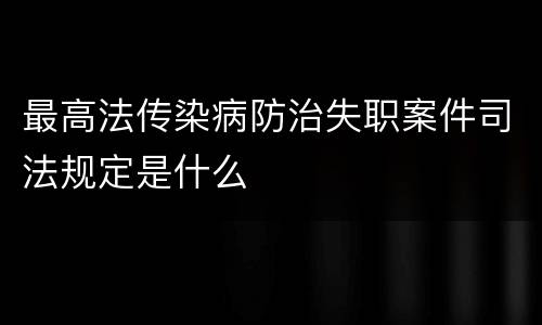 最高法传染病防治失职案件司法规定是什么