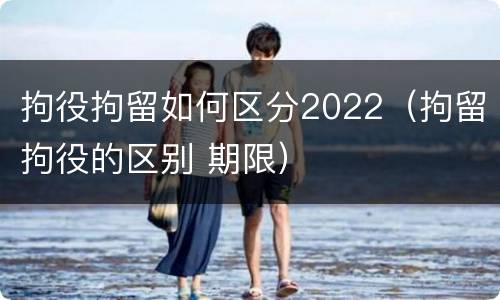 拘役拘留如何区分2022（拘留拘役的区别 期限）