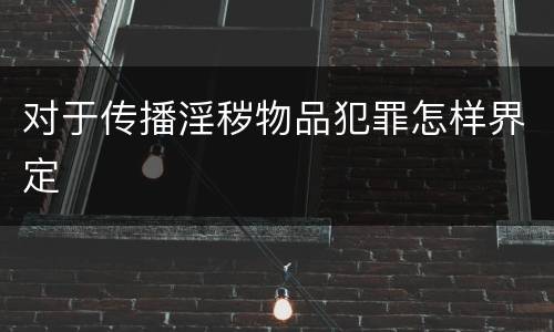 对于传播淫秽物品犯罪怎样界定