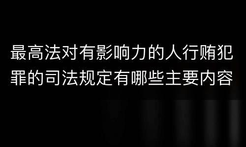 最高法对有影响力的人行贿犯罪的司法规定有哪些主要内容