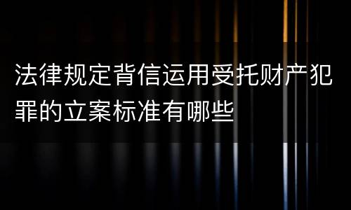 法律规定背信运用受托财产犯罪的立案标准有哪些