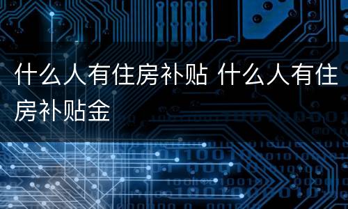 什么人有住房补贴 什么人有住房补贴金