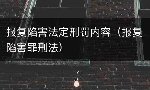 报复陷害法定刑罚内容（报复陷害罪刑法）