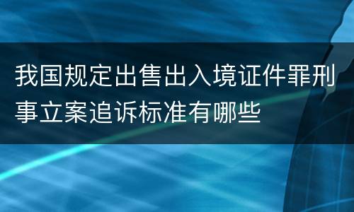 我国规定出售出入境证件罪刑事立案追诉标准有哪些