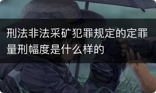 刑法非法采矿犯罪规定的定罪量刑幅度是什么样的