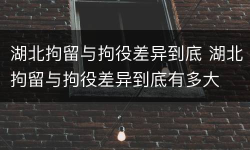 湖北拘留与拘役差异到底 湖北拘留与拘役差异到底有多大