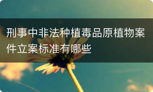 刑事中非法种植毒品原植物案件立案标准有哪些