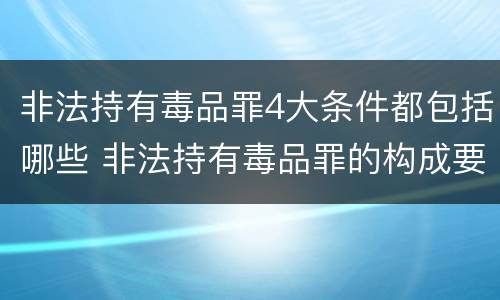 非法持有毒品罪4大条件都包括哪些 非法持有毒品罪的构成要件