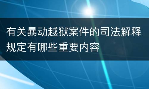 有关暴动越狱案件的司法解释规定有哪些重要内容