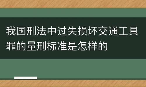 我国刑法中过失损坏交通工具罪的量刑标准是怎样的