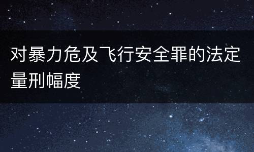 对暴力危及飞行安全罪的法定量刑幅度