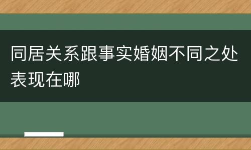 同居关系跟事实婚姻不同之处表现在哪