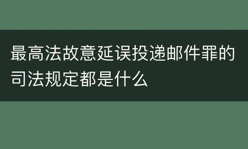 最高法故意延误投递邮件罪的司法规定都是什么