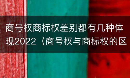 商号权商标权差别都有几种体现2022（商号权与商标权的区别）
