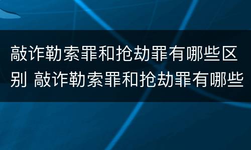 敲诈勒索罪和抢劫罪有哪些区别 敲诈勒索罪和抢劫罪有哪些区别呢