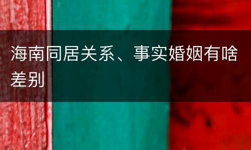 海南同居关系、事实婚姻有啥差别