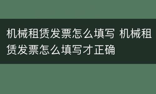 机械租赁发票怎么填写 机械租赁发票怎么填写才正确