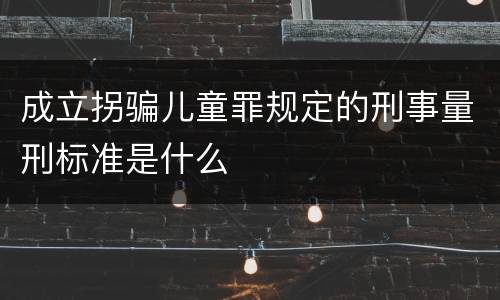 成立拐骗儿童罪规定的刑事量刑标准是什么