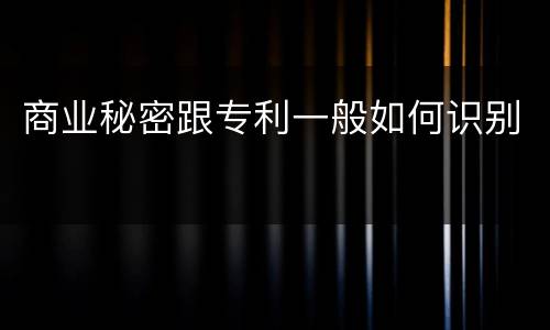 商业秘密跟专利一般如何识别