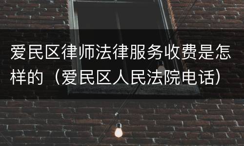 爱民区律师法律服务收费是怎样的（爱民区人民法院电话）